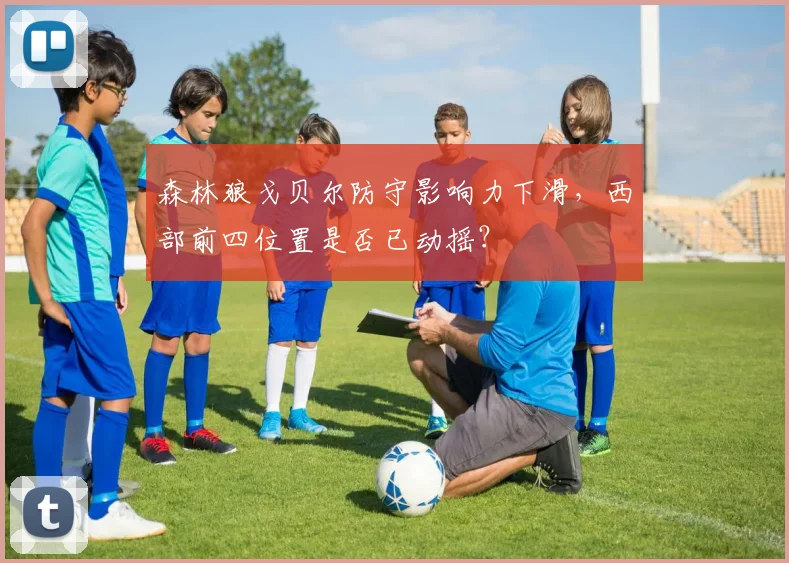 森林狼戈贝尔防守影响力下滑，西部前四位置是否已动摇？