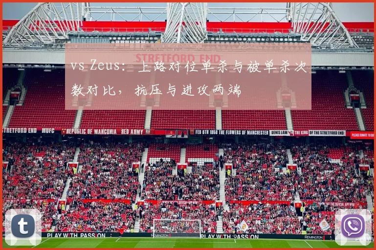vs Zeus:上路对位单杀与被单杀次数对比,抗压与进攻两端