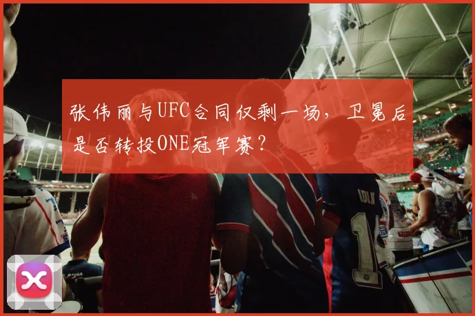 张伟丽与UFC合同仅剩一场，卫冕后是否转投ONE冠军赛？